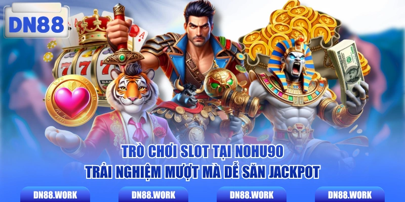 Trò chơi slot tại nohu90 trải nghiệm mượt mà dễ săn Jackpot